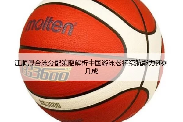 汪顺混合泳分配策略解析中国游泳老将续航能力还剩几成